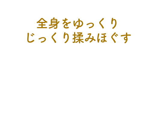 全身をゆっくりじっくり揉みほぐす