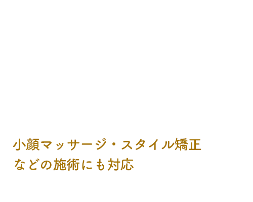 小顔マッサージ・スタイル矯正などにも対応